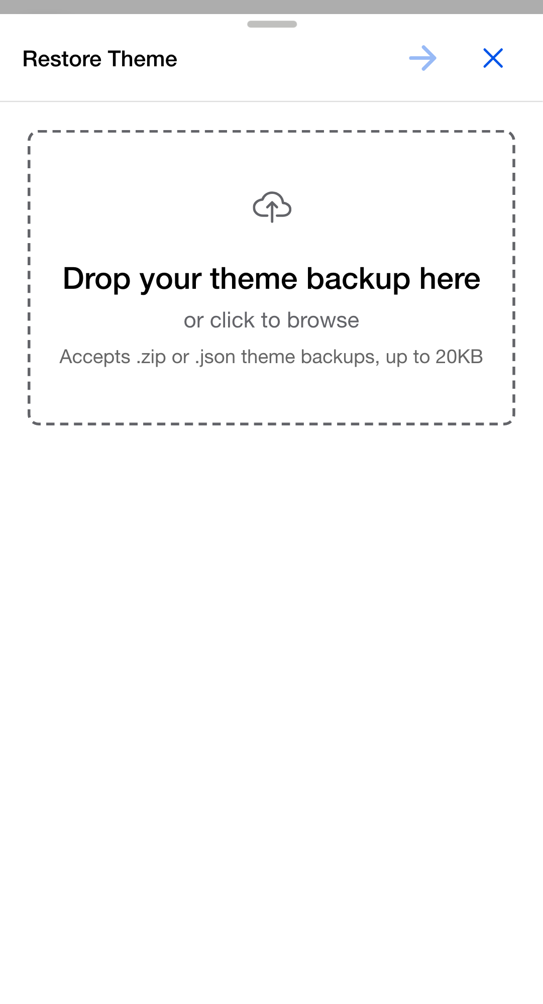 Restore Theme dialog on its first step. A dashed drop area headed "Drop your theme backup here" offers "or click to browse" and notes underneath that it accepts .zip or .json theme backups, up to 20KB. The header carries a next arrow and a close button.